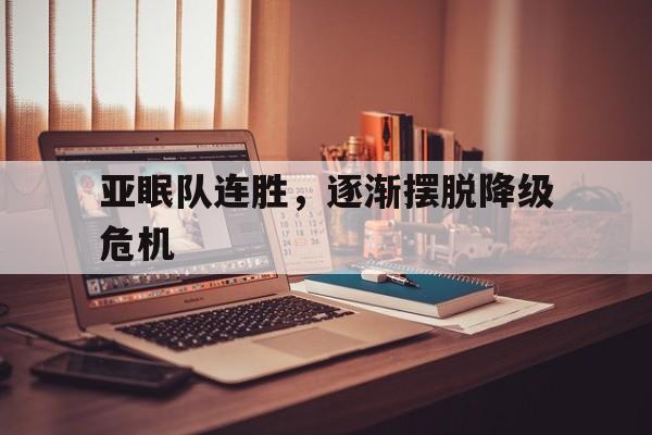 关于亚眠队连胜,逐渐摆脱降级危机的信息 关于亚眠队连胜,逐渐摆脱降级危机的信息